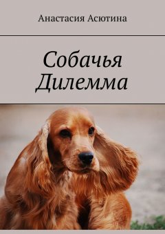 Анастасия Асютина - Собачья дилемма