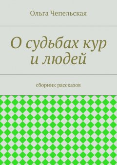 Ольга Чепельская - О судьбах кур и людей. рассказы