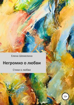 Елена Шемелина - Негромко о любви