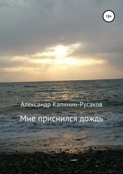 Александр Калинин-Русаков - Мне приснился дождь. Сборник рассказов