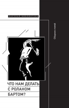 Сборник статей - Что нам делать с Роланом Бартом? Материалы международной конференции, Санкт-Петербург, декабрь 2015 года