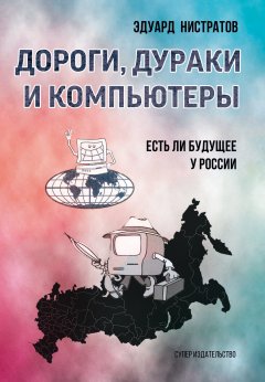 Эдуард Нистратов - Дороги, дураки и компьютеры. Есть ли будущее у России