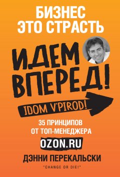 Дэнни Перекальски - Бизнес – это страсть. Идем вперед! 35 принципов от топ-менеджера Оzоn.ru