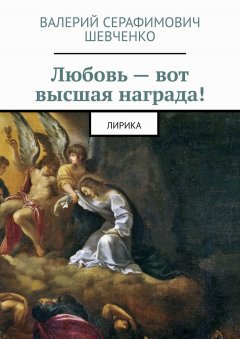 Валерий Шевченко - Любовь – вот высшая награда! Лирика