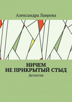 Александра Лаврова - Ничем не прикрытый стыд. Детектив