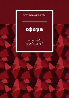 Светлана Архипова - Сфера. Не читай, а действуй!