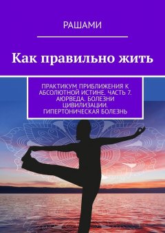 Рашами - Как правильно жить. Практикум приближения к абсолютной истине. Часть 7. Аюрведа. Болезни цивилизации. Гипертоническая болезнь