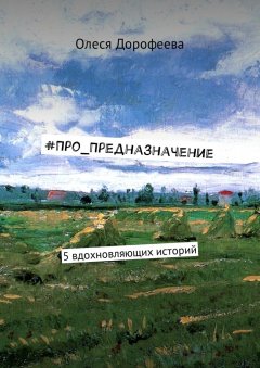 Олеся Дорофеева - #Про_Предназначение. 5 вдохновляющих историй