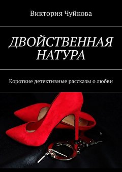 Виктория Чуйкова - Двойственная натура. Короткие детективные рассказы о любви
