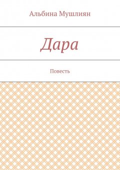 Альбина Мушлиян - Дара. Повесть