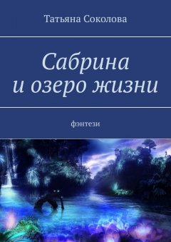 Татьяна Соколова - Сабрина и озеро жизни. Фэнтези