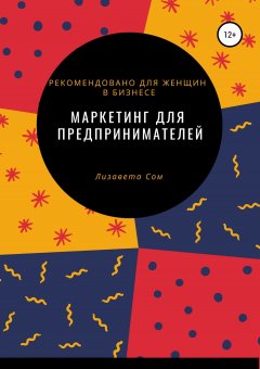 Лизавета Сом - Маркетинг для предпринимателей: 10 экспресс-моделей продвижения бизнеса