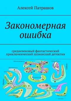 Алексей Патрашов - Закономерная ошибка. Cредневековый фантастический приключенческий шпионский детектив