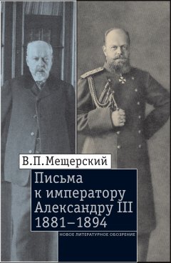 Владимир Мещерский - Письма к императору Александру III, 1881–1894