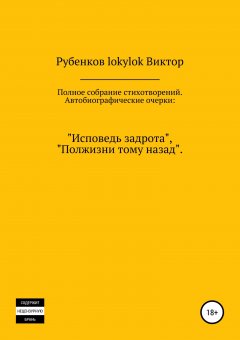 Виктор Рубенков - Полное собрание стихотворений. Автобиографические очерки: «Исповедь задрота», «Полжизни тому назад»