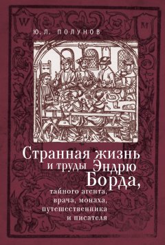 Юрий Полунов - Странная жизнь и труды Эндрю Борда, тайного агента, врача, монаха, путешественника и писателя