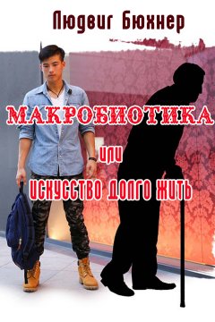 Людвиг Бюхнер - Макробиотика, или Искусство долго жить