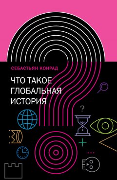 Себастьян Конрад - Что такое глобальная история?