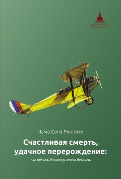 лама Сопа Ринпоче - Счастливая смерть, удачное перерождение: как помочь близкому этого достичь