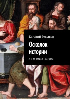 Евгений Рекушев - Осколок истории. Книга вторая. Рассказы