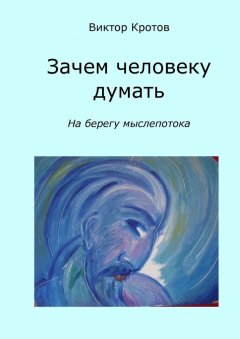 Виктор Кротов - Зачем человеку думать. На берегу мыслепотока