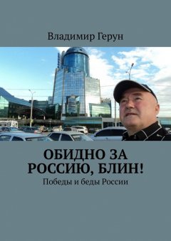 Владимир Герун - Обидно за Россию, блин! Победы и беды России