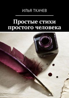 Илья Ткачев - Простые стихи простого человека