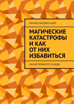 Ричард Хасдбро Карп - Магические катастрофы и как от них избавиться. Магия приносит и беды