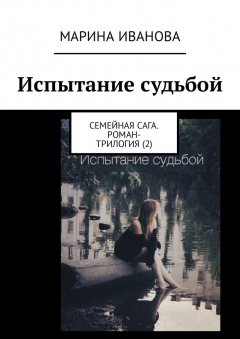 Марина Иванова - Испытание судьбой. Семейная сага. Роман-трилогия (2)