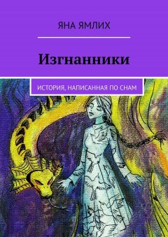 Яна Ямлих - Изгнанники. История, написанная по снам