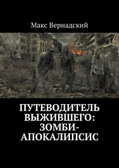 Макс Вернадский - Путеводитель выжившего: зомби-апокалипсис