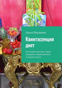 Ольга Паулинен - Квинтэссенция диет. На основе культуры, науки, эзотерики, общественного и личного опыта