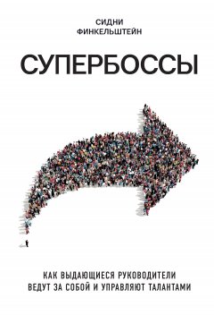 Сидни Финкельштейн - Супербоссы. Как выдающиеся руководители ведут за собой и управляют талантами