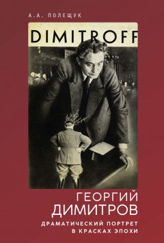 Александр Полещук - Георгий Димитров. Драматический портрет в красках эпохи