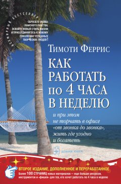 Тимоти Феррис - Как работать по 4 часа в неделю и при этом не торчать в офисе «от звонка до звонка», жить где угодно и богатеть