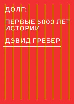 Дэвид Гребер - Долг: первые 5000 лет истории