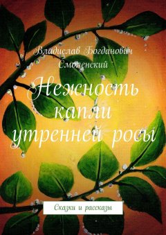 Владислав Смоленский - Нежность капли утренней росы. Сказки и рассказы