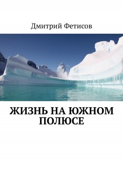 Дмитрий Фетисов - Жизнь на Южном полюсе