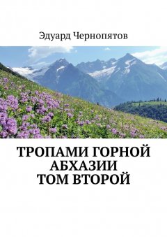 Эдуард Чернопятов - Тропами горной Абхазии. Том второй