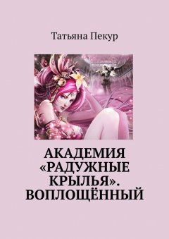 Татьяна Пекур - Академия «Радужные крылья». Воплощённый