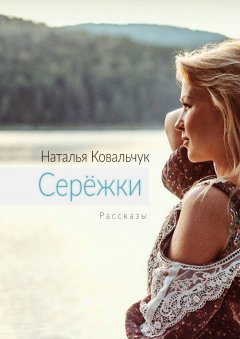 Наталья Ковальчук - Серёжки. Рассказы