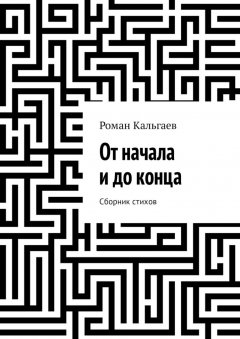 Роман Кальгаев - От начала и до конца. Сборник стихов