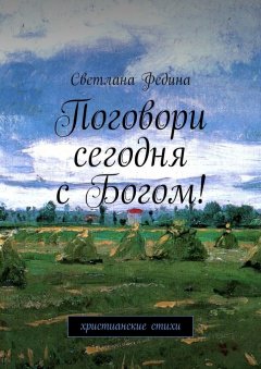 Светлана Федина - Поговори сегодня с Богом! Христианские стихи