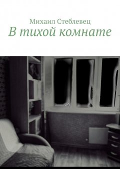 Михаил Стеблевец - В тихой комнате