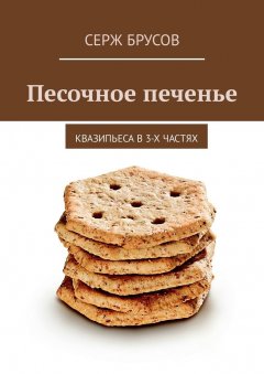 Серж Брусов - Песочное печенье. Квазипьеса в 3-х частях