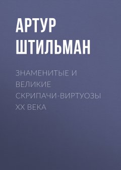 Артур Штильман - Знаменитые и великие скрипачи-виртуозы XX века