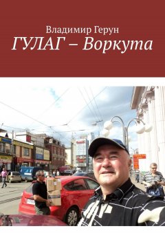 Владимир Герун - ГУЛАГ – Воркута