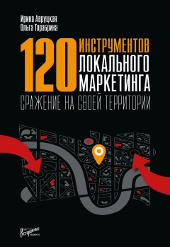 Ольга Тарабрина - 120 инструментов локального маркетинга. Сражение на своей территории
