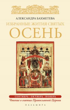 Александра Бахметева - Избранные жития святых. Осень: Сентябрь. Октябрь. Ноябрь