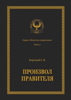 Сергей Короткий - Произвол правителя. Серия «Искусство управления»